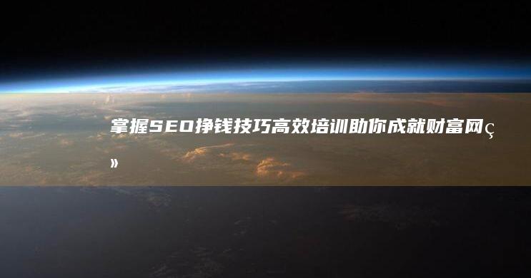 掌握SEO挣钱技巧：高效培训助你成就财富网络之路！